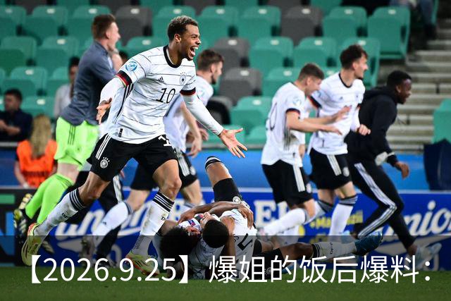 【2026.9.25】爆姐的饭后爆料：生命不止，爆料不息！