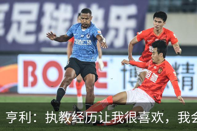 亨利：执教经历让我很喜欢，我会重新启用我的教练证