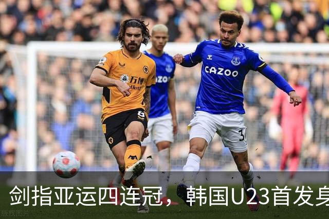 剑指亚运四连冠，韩国U23首发身价1532万欧，英冠前锋戴帽