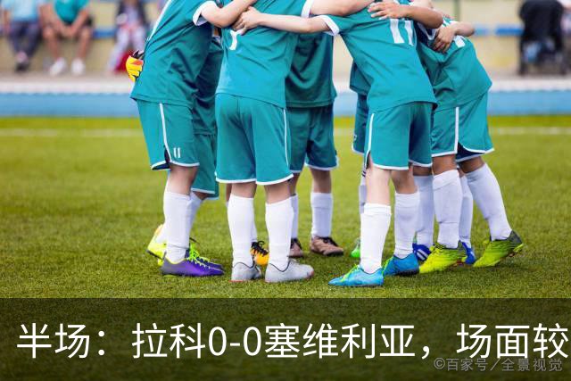 半场：拉科0-0塞维利亚，场面较为沉闷，阿戈梅抽射造险