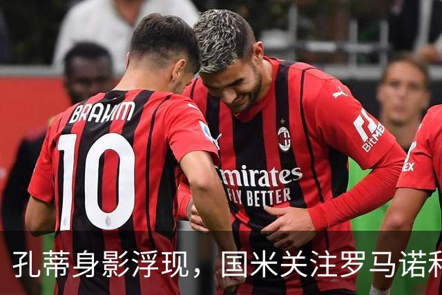 孔蒂身影浮现，国米关注罗马诺和门迪，德布劳内条款：今日新闻