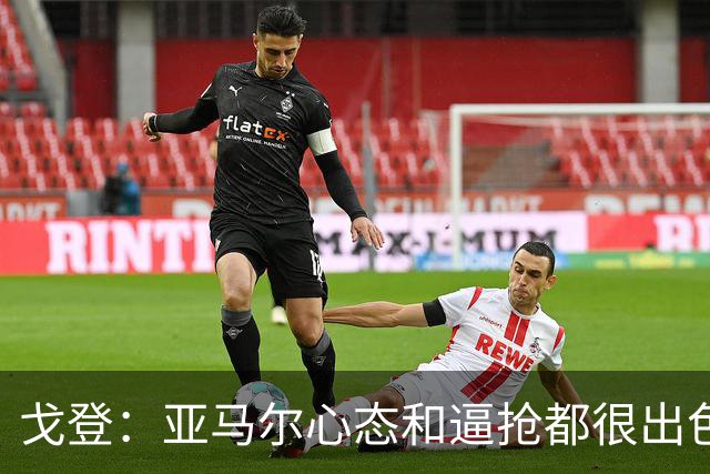 戈登：亚马尔心态和逼抢都很出色，最让我惊讶的是他的心态