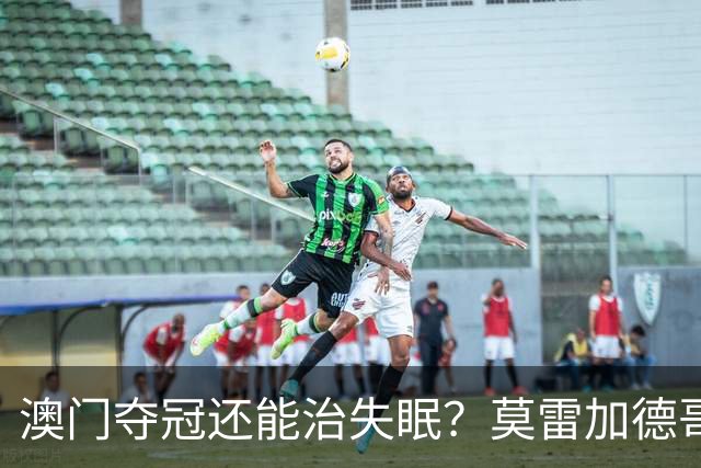 澳门夺冠还能治失眠？莫雷加德哥哥说他半夜哭醒过