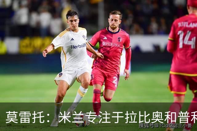 莫雷托：米兰专注于拉比奥和普利希奇的续约，会再追恩德里克
